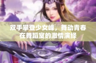 双手攀登少女峰，舞动青春在舞蹈室的激情演绎