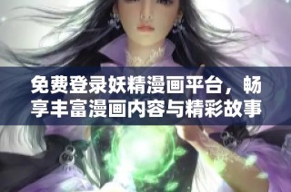 免费登录妖精漫画平台，畅享丰富漫画内容与精彩故事