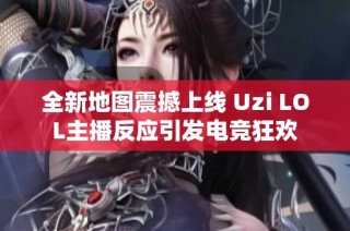 全新地图震撼上线 Uzi LOL主播反应引发电竞狂欢