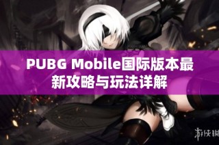 PUBG Mobile国际版本最新攻略与玩法详解