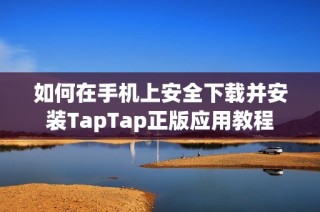 如何在手机上安全下载并安装TapTap正版应用教程