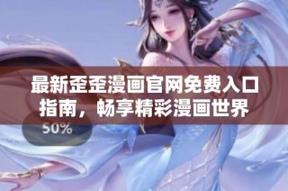 最新歪歪漫画官网免费入口指南，畅享精彩漫画世界