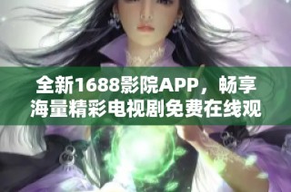 全新1688影院APP，畅享海量精彩电视剧免费在线观看功能