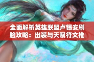 全面解析英雄联盟卢锡安刷脸攻略：出装与天赋符文推荐