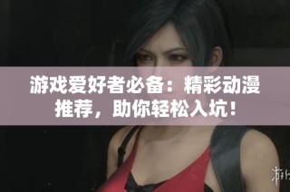 游戏爱好者必备：精彩动漫推荐，助你轻松入坑！