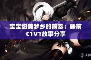 宝宝甜美梦乡的前奏：睡前C1V1故事分享