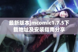 最新版本jmcomic1.7.5下载地址及安装指南分享