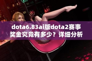 dota6.83ai版dota2赛事奖金究竟有多少？详细分析与揭秘