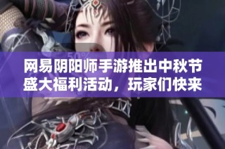 网易阴阳师手游推出中秋节盛大福利活动，玩家们快来领取奖励吧