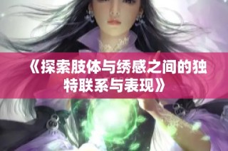 《探索肢体与绣感之间的独特联系与表现》