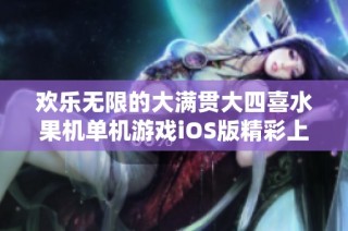 欢乐无限的大满贯大四喜水果机单机游戏iOS版精彩上线
