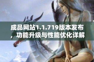 成品网站1.1.719版本发布，功能升级与性能优化详解