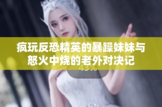 疯玩反恐精英的暴躁妹妹与怒火中烧的老外对决记