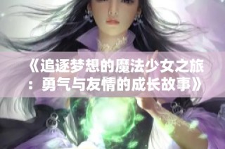 《追逐梦想的魔法少女之旅：勇气与友情的成长故事》
