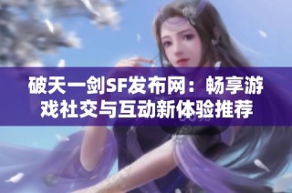破天一剑SF发布网：畅享游戏社交与互动新体验推荐