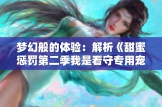 梦幻般的体验：解析《甜蜜惩罚第二季我是看守专用宠物总集数》