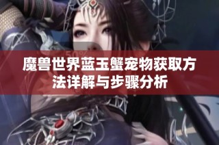 魔兽世界蓝玉蟹宠物获取方法详解与步骤分析