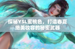 探秘YSL蜜桃色，打造春夏绝美妆容的秘密武器