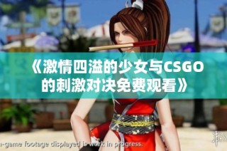 《激情四溢的少女与CSGO的刺激对决免费观看》