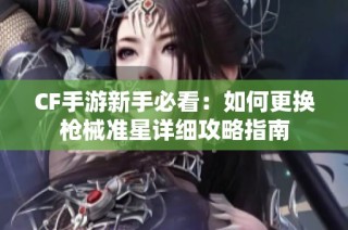 CF手游新手必看：如何更换枪械准星详细攻略指南