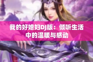 我的好媳妇DJ版：倾听生活中的温暖与感动