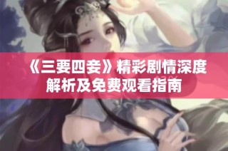 《三要四妾》精彩剧情深度解析及免费观看指南