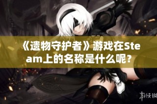 《遗物守护者》游戏在Steam上的名称是什么呢？