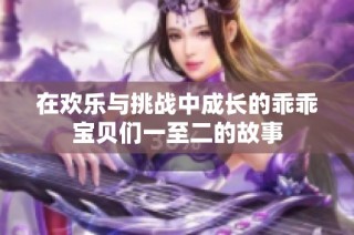 在欢乐与挑战中成长的乖乖宝贝们一至二的故事