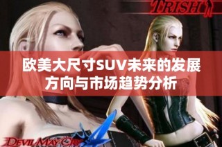 欧美大尺寸SUV未来的发展方向与市场趋势分析