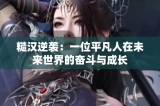 糙汉逆袭：一位平凡人在未来世界的奋斗与成长