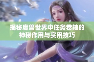 揭秘魔兽世界中任务卷轴的神秘作用与实用技巧