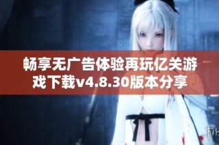 畅享无广告体验再玩亿关游戏下载v4.8.30版本分享