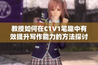 教授如何在C1V1笔趣中有效提升写作能力的方法探讨
