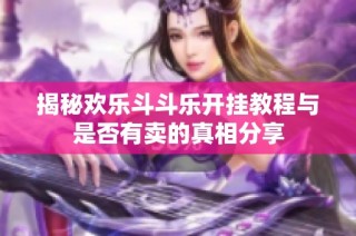 揭秘欢乐斗斗乐开挂教程与是否有卖的真相分享