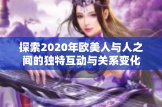 探索2020年欧美人与人之间的独特互动与关系变化