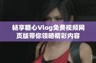 畅享糖心Vlog免费视频网页版带你领略精彩内容