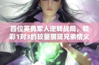 四位英勇军人逆转战局，精彩1对3的较量展现兄弟情义
