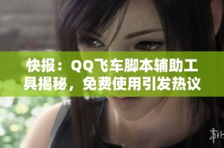 快报：QQ飞车脚本辅助工具揭秘，免费使用引发热议