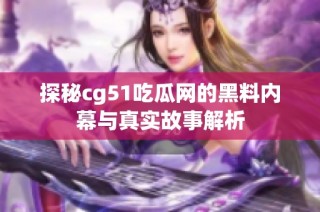 探秘cg51吃瓜网的黑料内幕与真实故事解析
