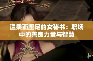 温柔而坚定的女秘书：职场中的善良力量与智慧