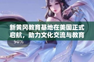 新黄冈教育基地在美国正式启航，助力文化交流与教育发展
