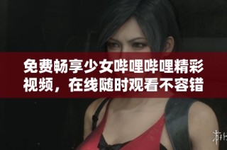 免费畅享少女哔哩哔哩精彩视频，在线随时观看不容错过