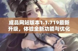 成品网站版本1.1.719最新升级，体验全新功能与优化