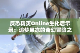 反恐精英Online生化启示录：追梦果冻的奇幻冒险之旅