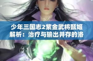 少年三国志2紫金武将甄姬解析：治疗与输出并存的洛神降临之路