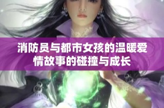 消防员与都市女孩的温暖爱情故事的碰撞与成长