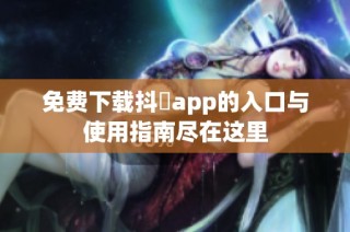 免费下载抖抈app的入口与使用指南尽在这里