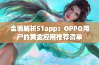 全面解析51app：OPPO用户的黄金应用推荐清单