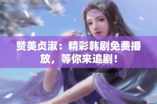 赞美贞淑：精彩韩剧免费播放，等你来追剧！