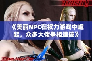 《美丽NPC在权力游戏中崛起，众多大佬争相追捧》